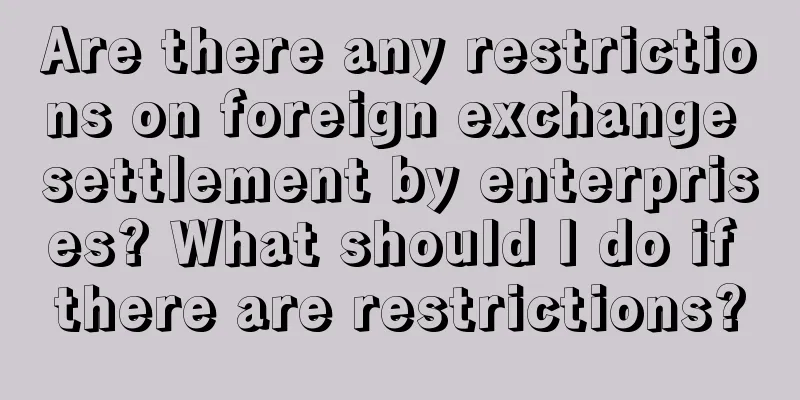 Are there any restrictions on foreign exchange settlement by enterprises? What should I do if there are restrictions?