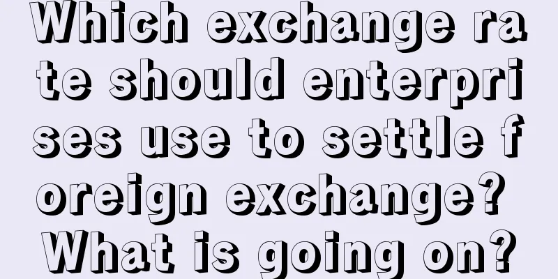 Which exchange rate should enterprises use to settle foreign exchange? What is going on?