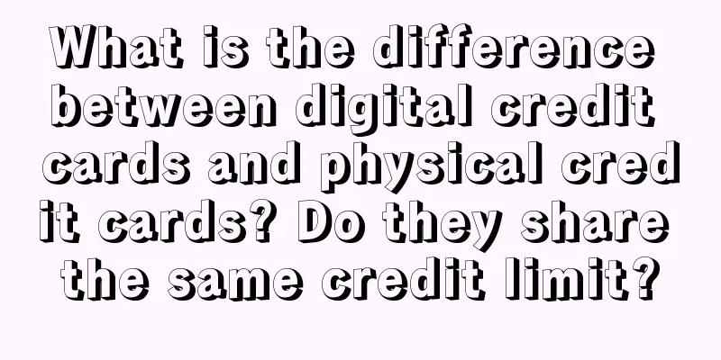 What is the difference between digital credit cards and physical credit cards? Do they share the same credit limit?