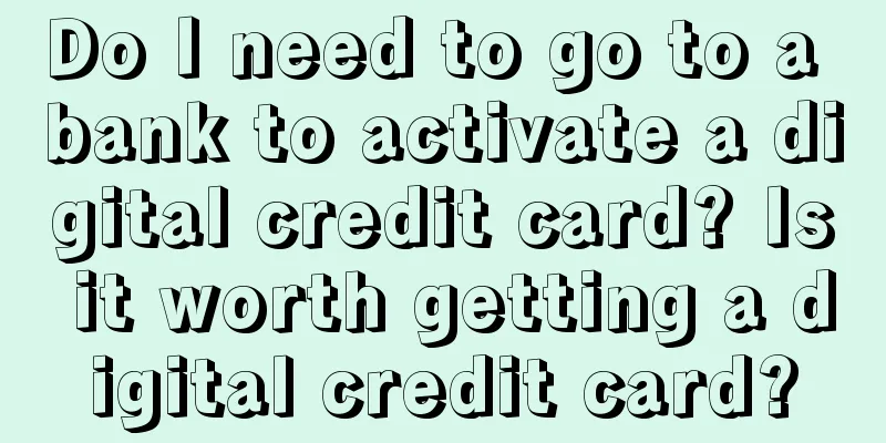 Do I need to go to a bank to activate a digital credit card? Is it worth getting a digital credit card?