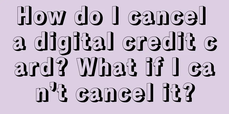 How do I cancel a digital credit card? What if I can’t cancel it?