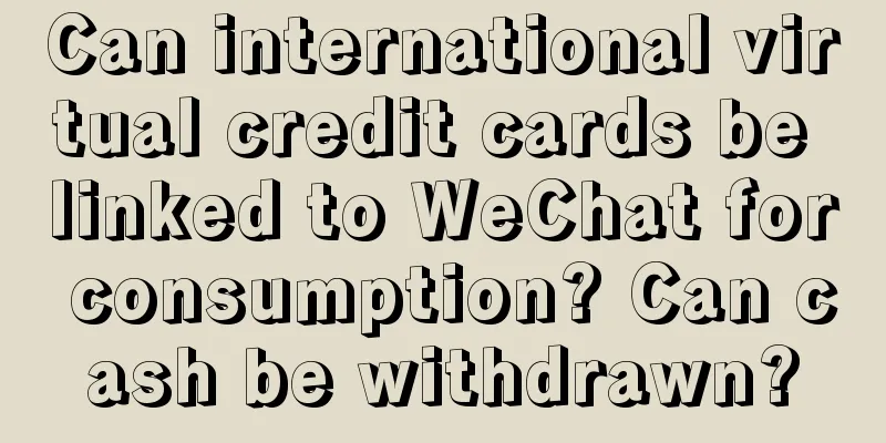 Can international virtual credit cards be linked to WeChat for consumption? Can cash be withdrawn?