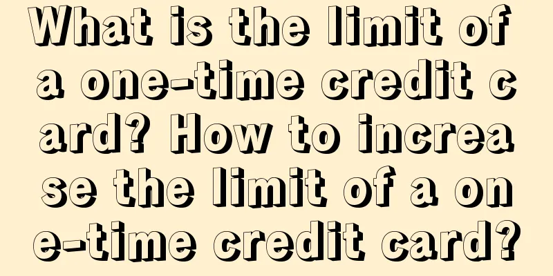What is the limit of a one-time credit card? How to increase the limit of a one-time credit card?