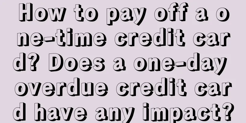 How to pay off a one-time credit card? Does a one-day overdue credit card have any impact?
