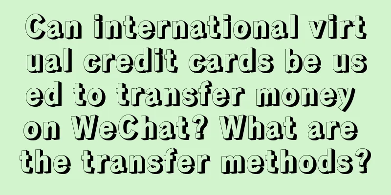 Can international virtual credit cards be used to transfer money on WeChat? What are the transfer methods?