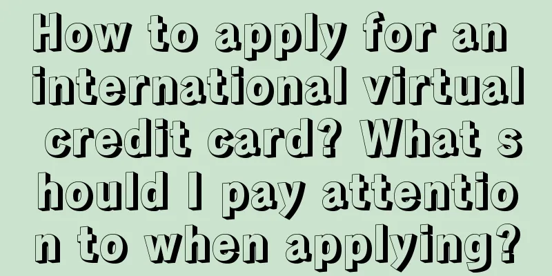 How to apply for an international virtual credit card? What should I pay attention to when applying?