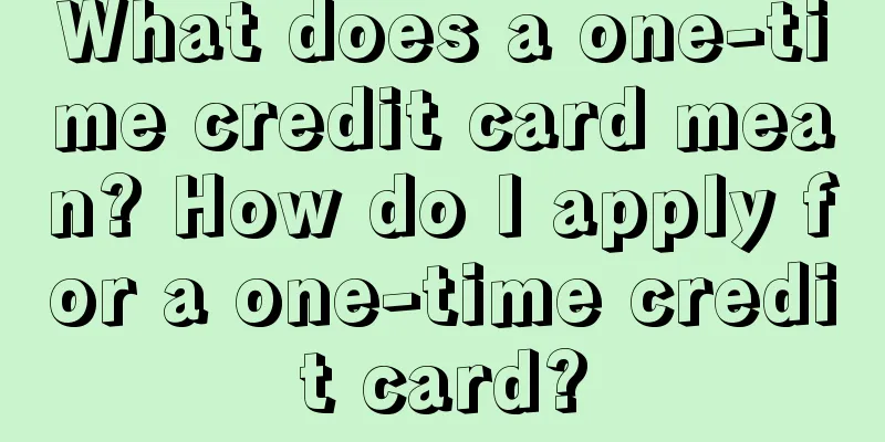 What does a one-time credit card mean? How do I apply for a one-time credit card?