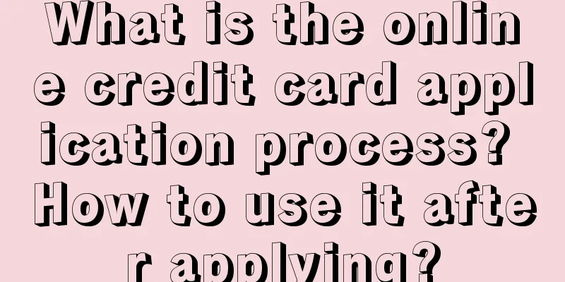 What is the online credit card application process? How to use it after applying?