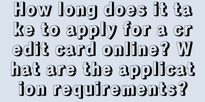 How long does it take to apply for a credit card online? What are the application requirements?