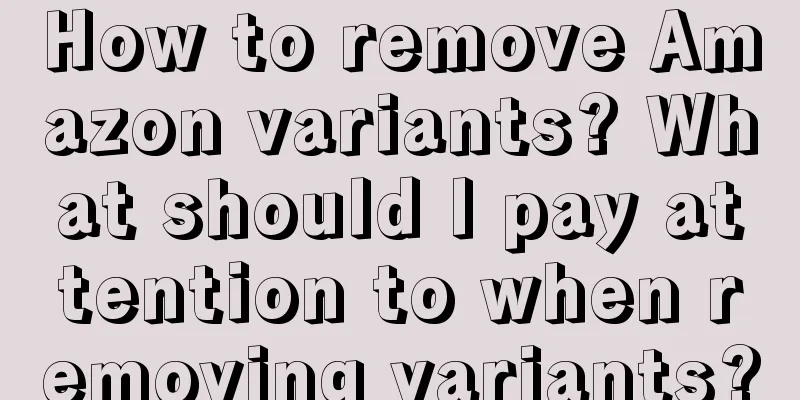 How to remove Amazon variants? What should I pay attention to when removing variants?