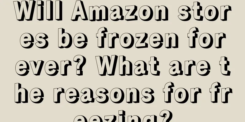 Will Amazon stores be frozen forever? What are the reasons for freezing?