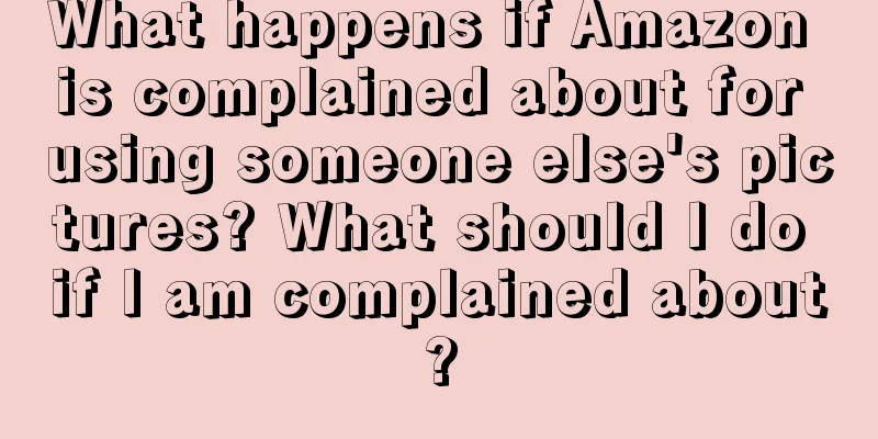 What happens if Amazon is complained about for using someone else's pictures? What should I do if I am complained about?