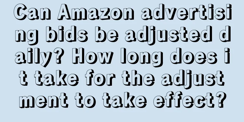 Can Amazon advertising bids be adjusted daily? How long does it take for the adjustment to take effect?