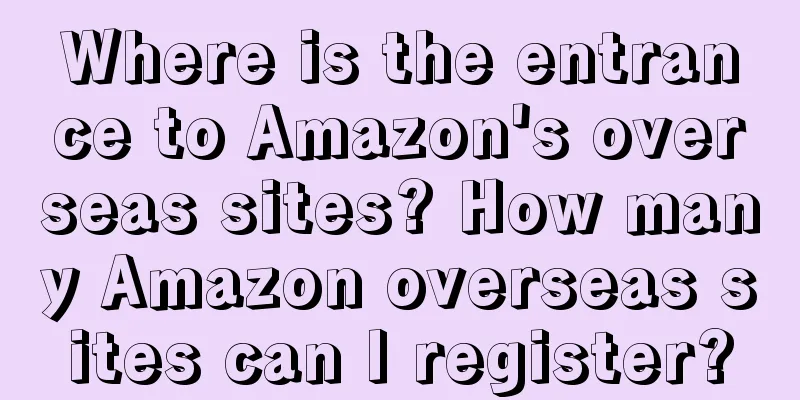 Where is the entrance to Amazon's overseas sites? How many Amazon overseas sites can I register?