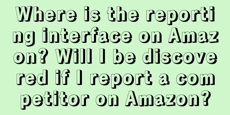 Where is the reporting interface on Amazon? Will I be discovered if I report a competitor on Amazon?