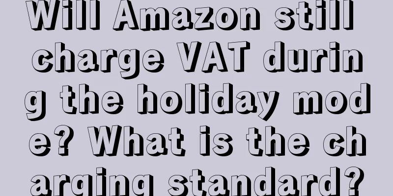 Will Amazon still charge VAT during the holiday mode? What is the charging standard?