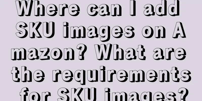 Where can I add SKU images on Amazon? What are the requirements for SKU images?