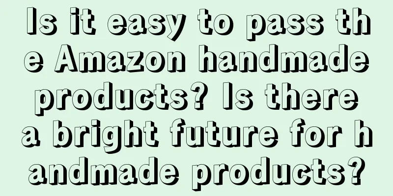 Is it easy to pass the Amazon handmade products? Is there a bright future for handmade products?