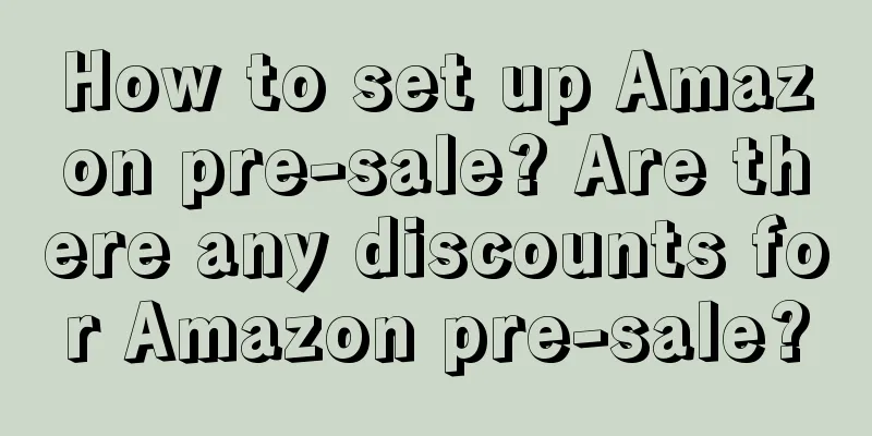 How to set up Amazon pre-sale? Are there any discounts for Amazon pre-sale?