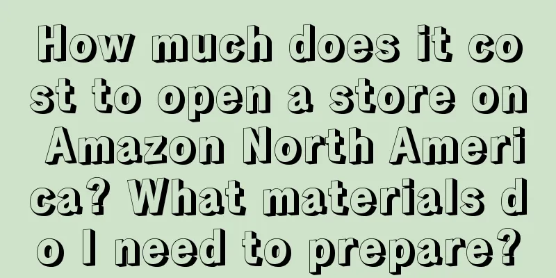 How much does it cost to open a store on Amazon North America? What materials do I need to prepare?