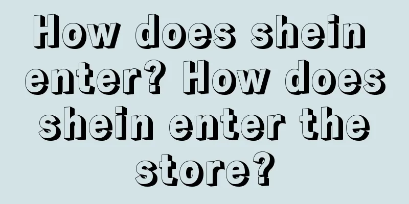 How does shein enter? How does shein enter the store?