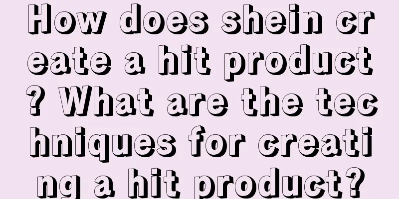 How does shein create a hit product? What are the techniques for creating a hit product?
