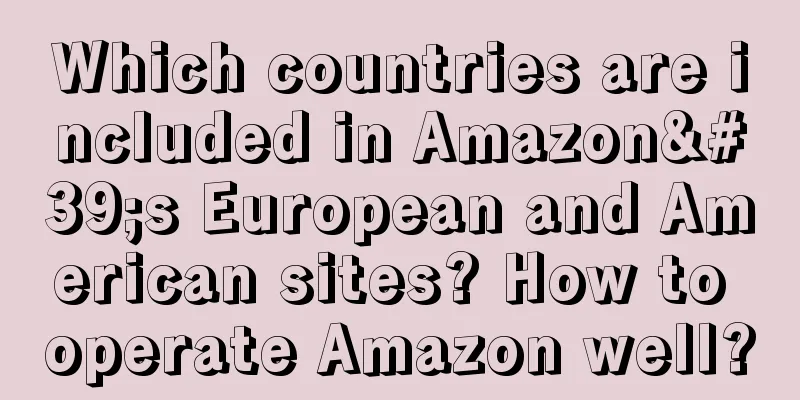 Which countries are included in Amazon's European and American sites? How to operate Amazon well?