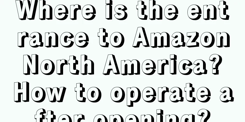 Where is the entrance to Amazon North America? How to operate after opening?