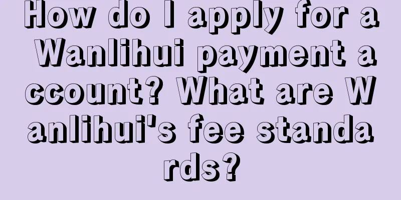 How do I apply for a Wanlihui payment account? What are Wanlihui's fee standards?
