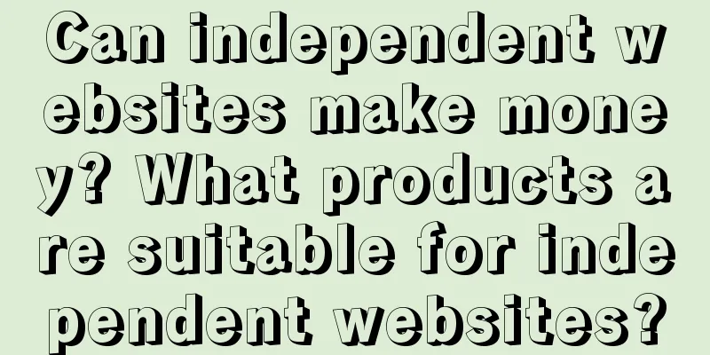 Can independent websites make money? What products are suitable for independent websites?