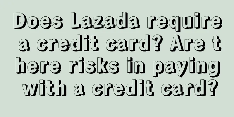 Does Lazada require a credit card? Are there risks in paying with a credit card?