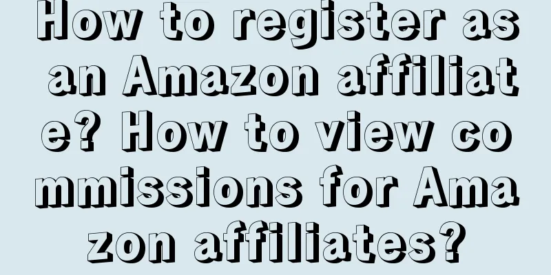 How to register as an Amazon affiliate? How to view commissions for Amazon affiliates?