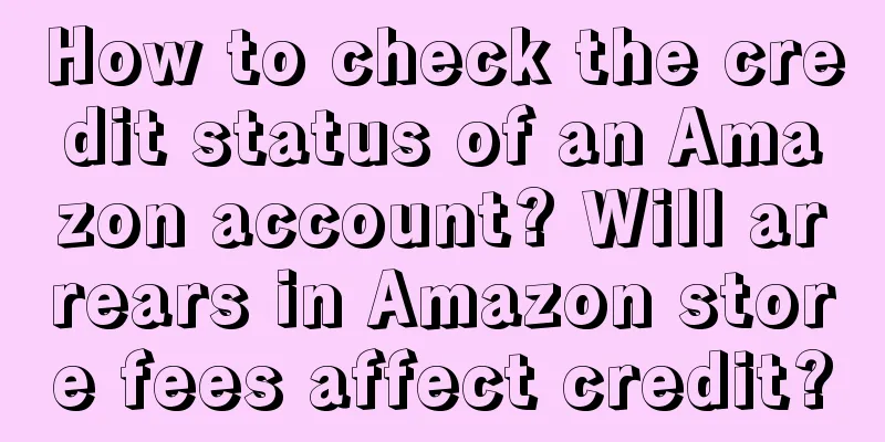 How to check the credit status of an Amazon account? Will arrears in Amazon store fees affect credit?
