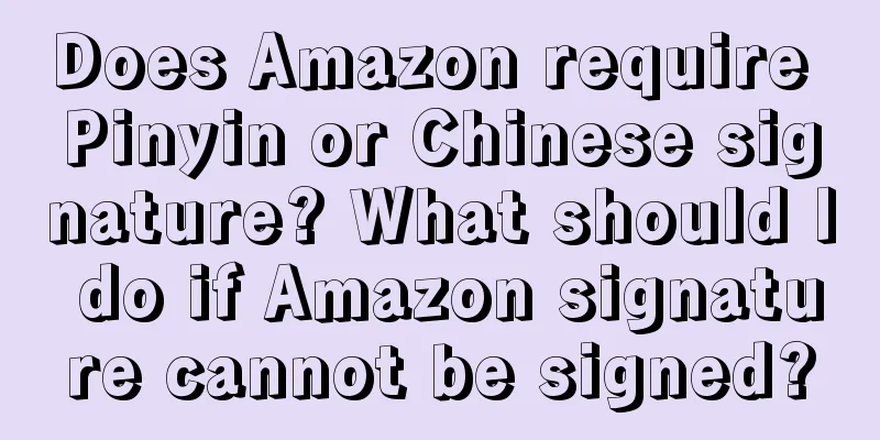 Does Amazon require Pinyin or Chinese signature? What should I do if Amazon signature cannot be signed?