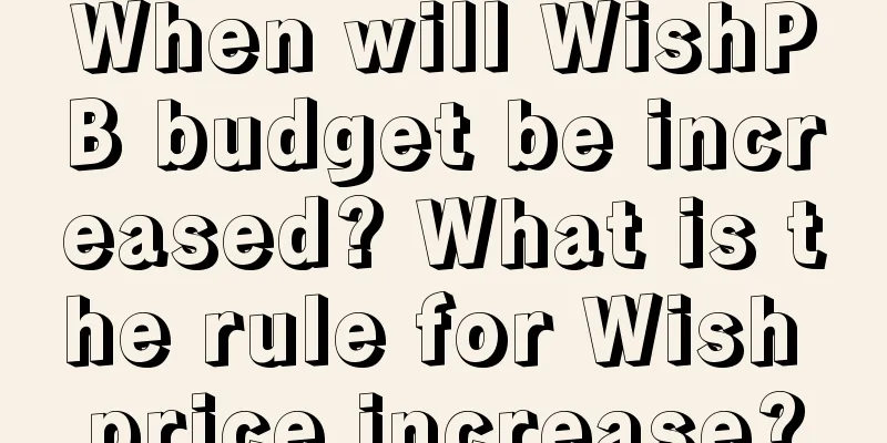 When will WishPB budget be increased? What is the rule for Wish price increase?
