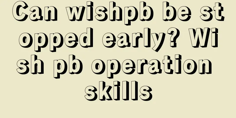 Can wishpb be stopped early? Wish pb operation skills