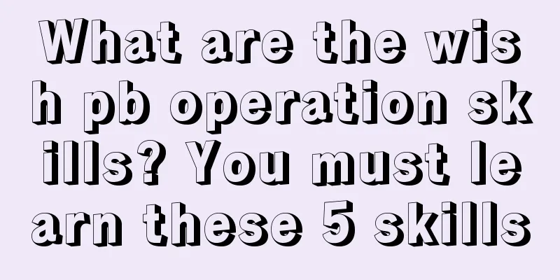 What are the wish pb operation skills? You must learn these 5 skills