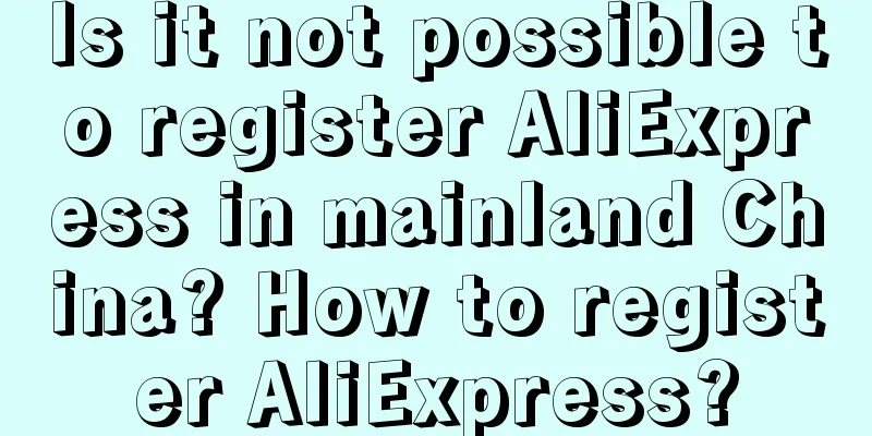 Is it not possible to register AliExpress in mainland China? How to register AliExpress?