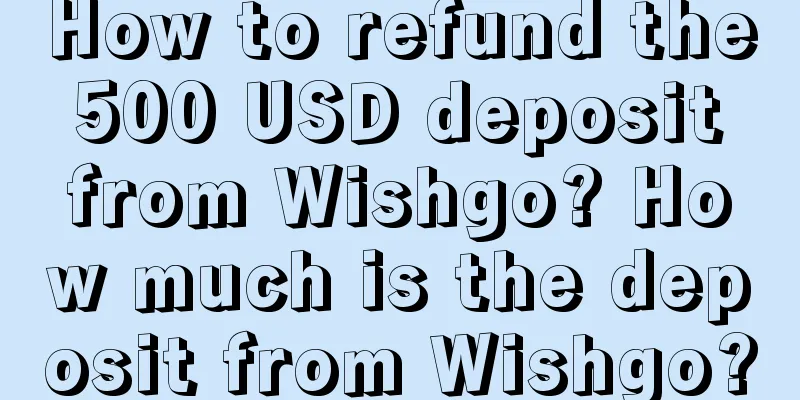 How to refund the 500 USD deposit from Wishgo? How much is the deposit from Wishgo?