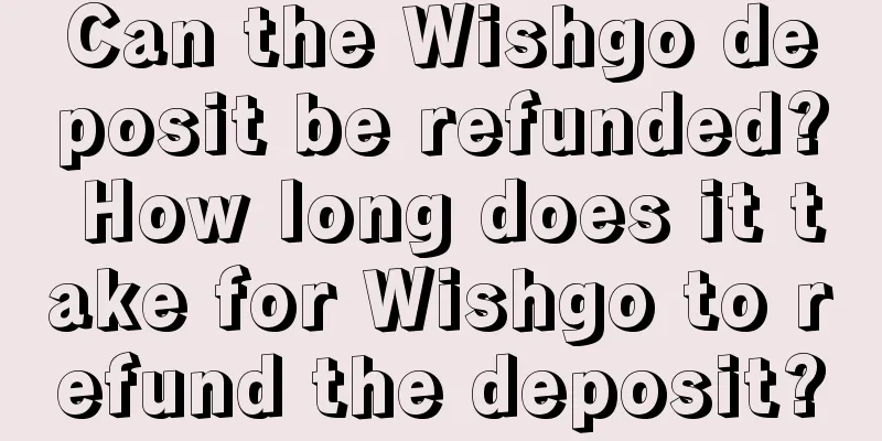 Can the Wishgo deposit be refunded? How long does it take for Wishgo to refund the deposit?