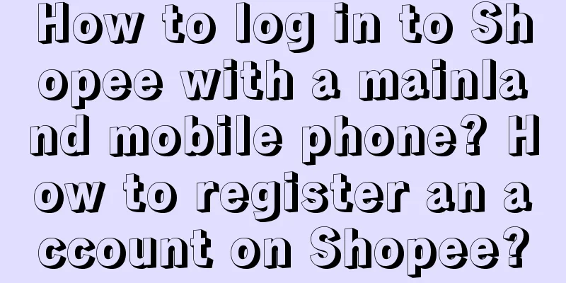 How to log in to Shopee with a mainland mobile phone? How to register an account on Shopee?