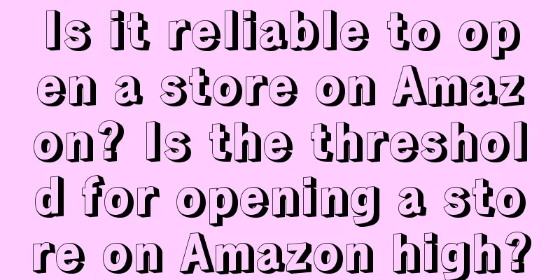 Is it reliable to open a store on Amazon? Is the threshold for opening a store on Amazon high?