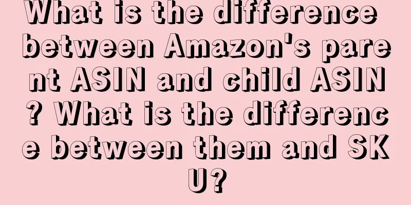 What is the difference between Amazon's parent ASIN and child ASIN? What is the difference between them and SKU?