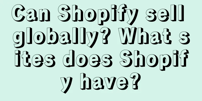 Can Shopify sell globally? What sites does Shopify have?
