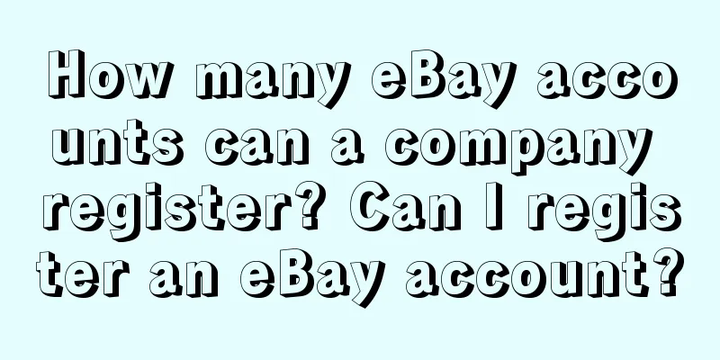 How many eBay accounts can a company register? Can I register an eBay account?