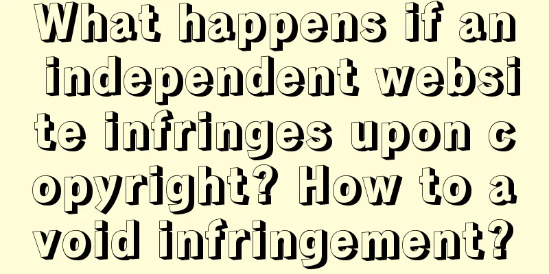 What happens if an independent website infringes upon copyright? How to avoid infringement?