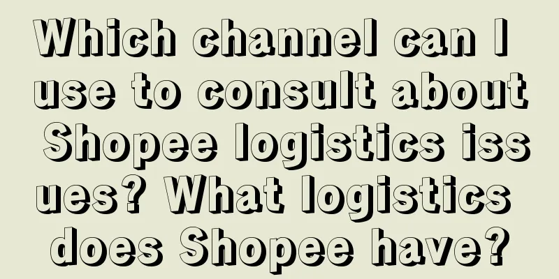 Which channel can I use to consult about Shopee logistics issues? What logistics does Shopee have?