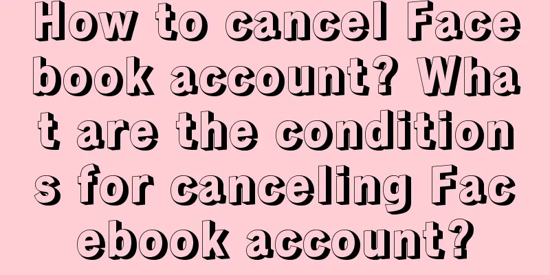 How to cancel Facebook account? What are the conditions for canceling Facebook account?