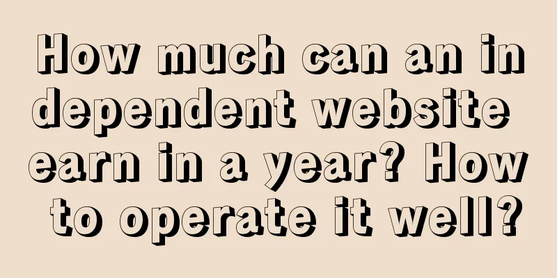 How much can an independent website earn in a year? How to operate it well?