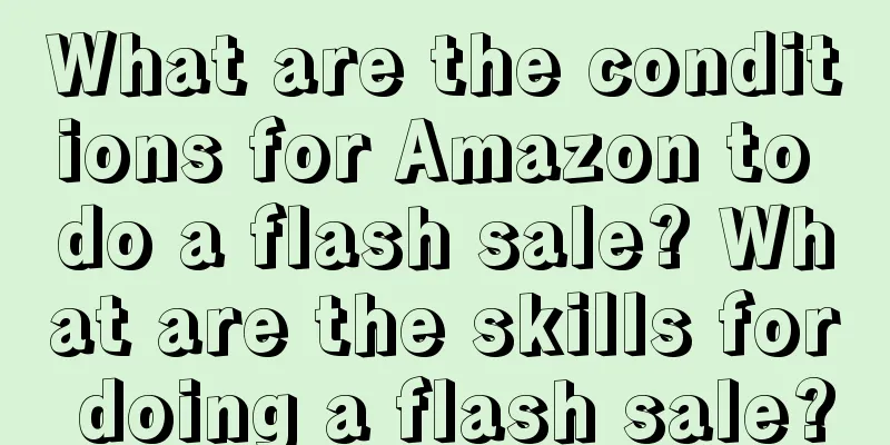 What are the conditions for Amazon to do a flash sale? What are the skills for doing a flash sale?